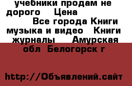 учебники продам не дорого  › Цена ­ ---------------- - Все города Книги, музыка и видео » Книги, журналы   . Амурская обл.,Белогорск г.